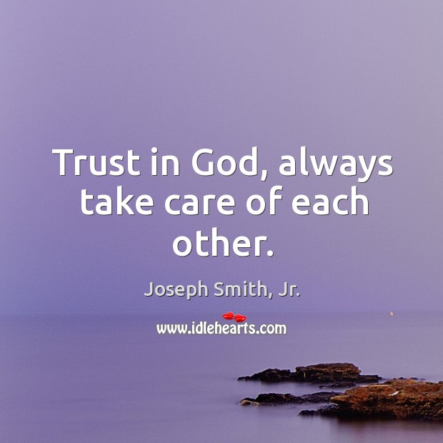 Trust in God, always take care of each other. Joseph Smith, Jr. Picture Quote