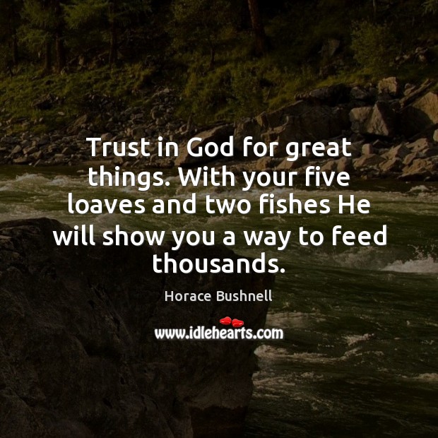 Trust in God for great things. With your five loaves and two Horace Bushnell Picture Quote
