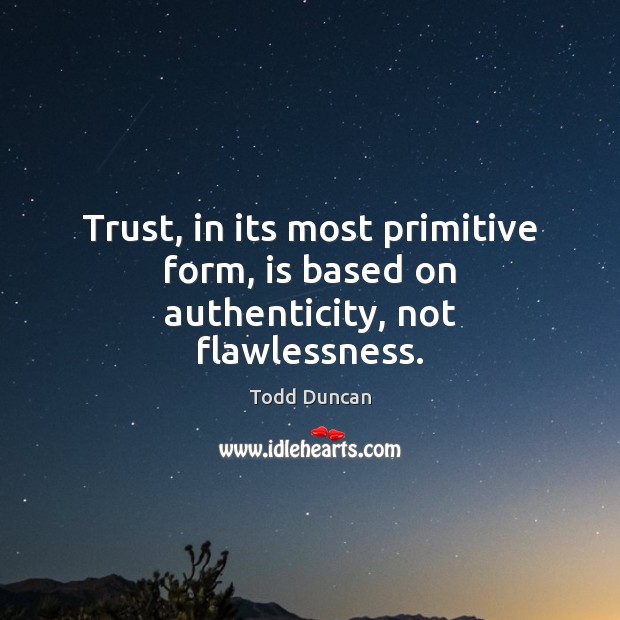 Trust, in its most primitive form, is based on authenticity, not flawlessness. Todd Duncan Picture Quote