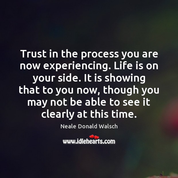 Trust in the process you are now experiencing. Life is on your Neale Donald Walsch Picture Quote