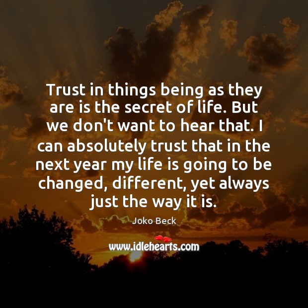 Trust in things being as they are is the secret of life. Joko Beck Picture Quote