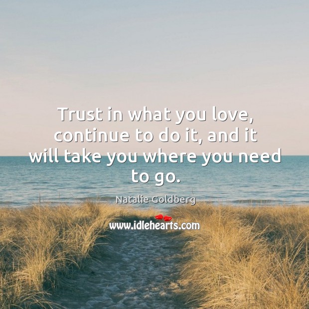 Trust in what you love, continue to do it, and it will take you where you need to go. Natalie Goldberg Picture Quote