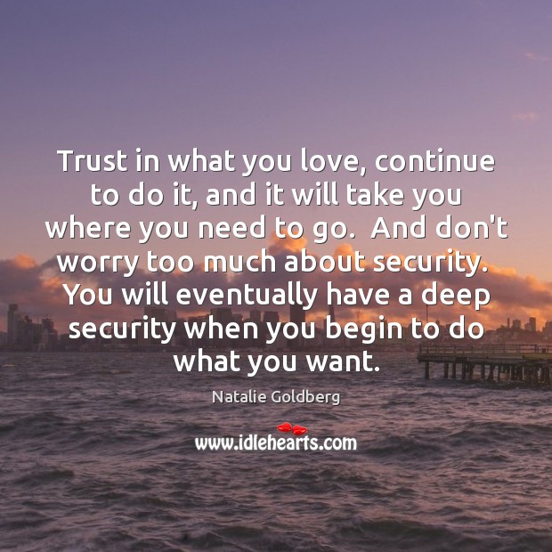 Trust in what you love, continue to do it, and it will Natalie Goldberg Picture Quote