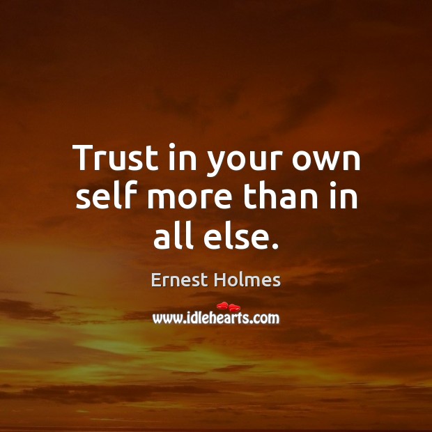 Trust in your own self more than in all else. Ernest Holmes Picture Quote