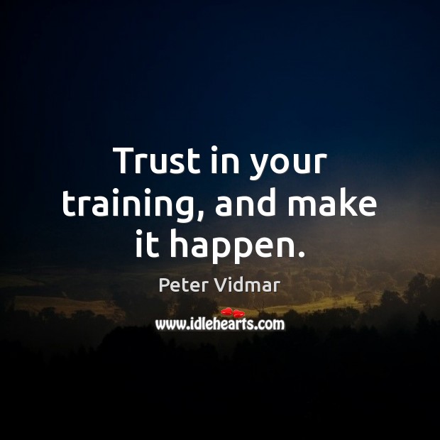 Trust in your training, and make it happen. Peter Vidmar Picture Quote
