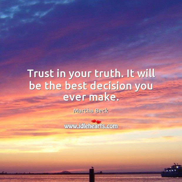 Trust in your truth. It will be the best decision you ever make. Martha Beck Picture Quote