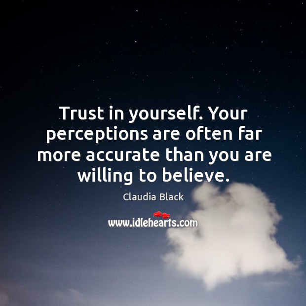 Trust in yourself. Your perceptions are often far more accurate than you are willing to believe. Image