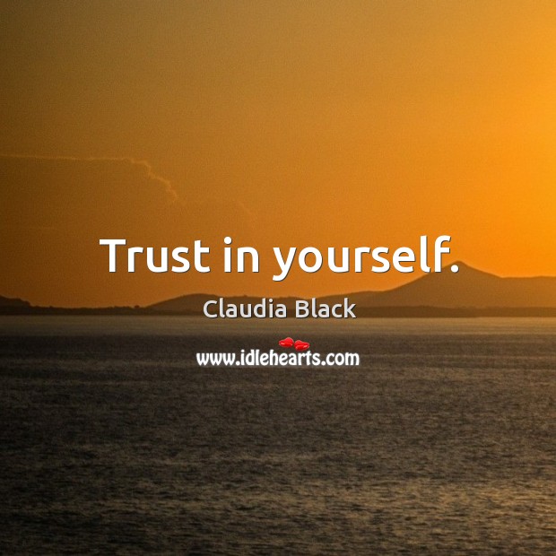 Trust in yourself. Claudia Black Picture Quote
