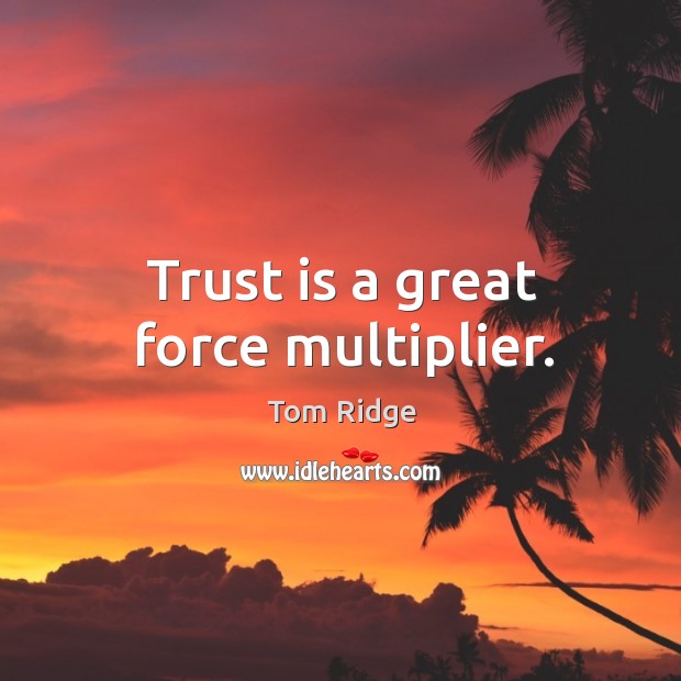 Trust is a great force multiplier. Tom Ridge Picture Quote