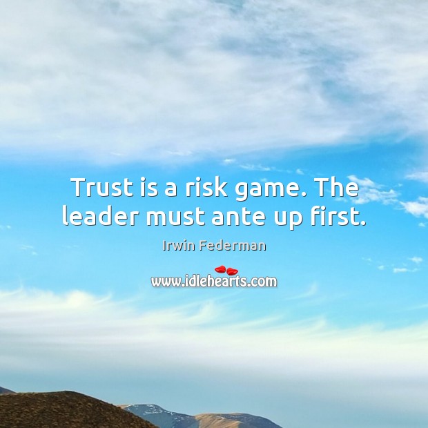 Trust is a risk game. The leader must ante up first. Trust Quotes Image
