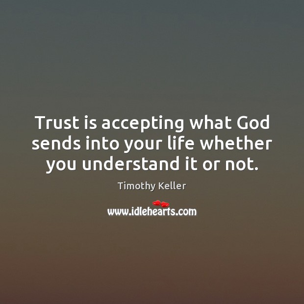 Trust is accepting what God sends into your life whether you understand it or not. Timothy Keller Picture Quote