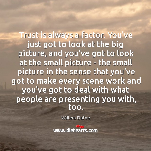 Trust is always a factor. You’ve just got to look at the Willem Dafoe Picture Quote