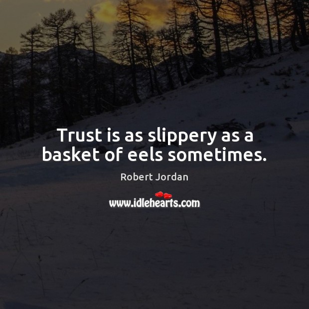 Trust is as slippery as a basket of eels sometimes. Robert Jordan Picture Quote