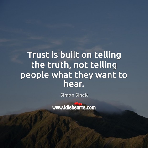Trust is built on telling the truth, not telling people what they want to hear. Simon Sinek Picture Quote