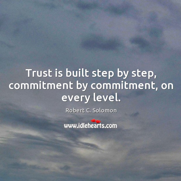 Trust is built step by step, commitment by commitment, on every level. Robert C. Solomon Picture Quote