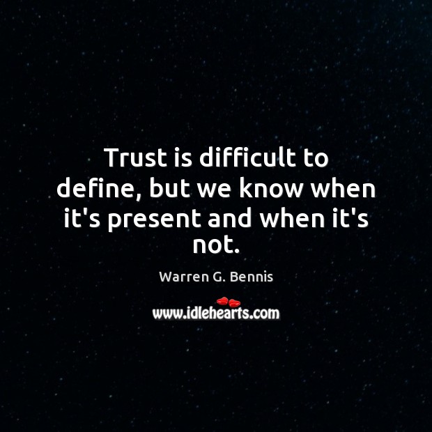 Trust is difficult to define, but we know when it’s present and when it’s not. Warren G. Bennis Picture Quote