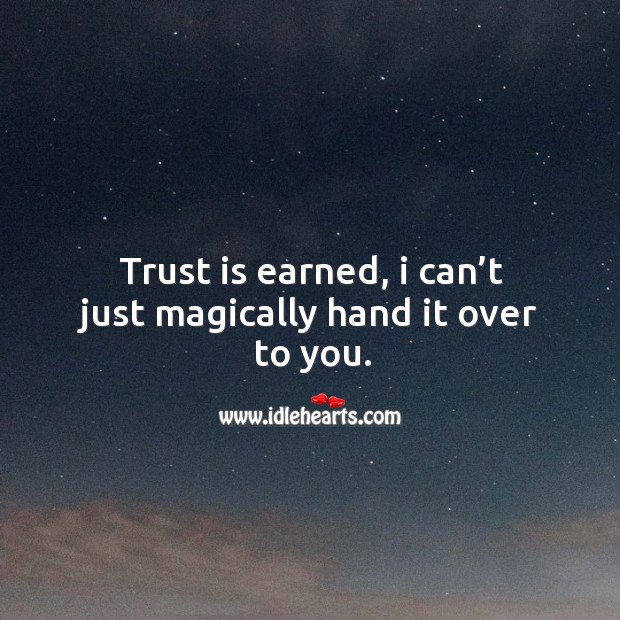Trust is earned, I can’t just magically hand it over to you. Trust Quotes Image