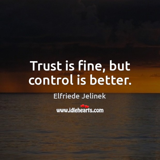 Trust is fine, but control is better. Elfriede Jelinek Picture Quote
