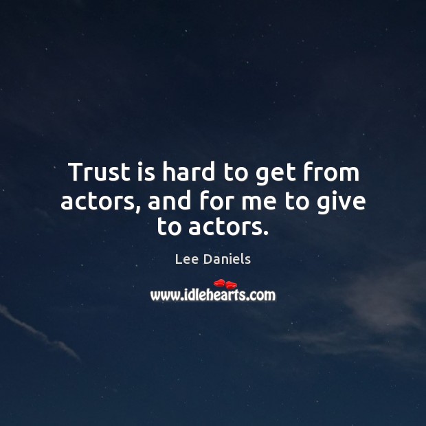 Trust is hard to get from actors, and for me to give to actors. Image