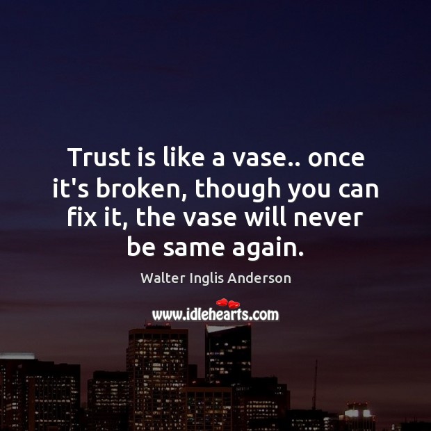 Trust is like a vase.. once it’s broken, though you can fix Walter Inglis Anderson Picture Quote