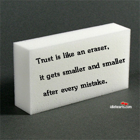 Trust is like an eraser, it gets smaller and smaller after Trust Quotes Image