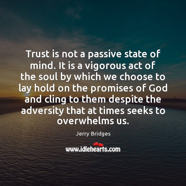 Trust is not a passive state of mind. It is a vigorous Jerry Bridges Picture Quote