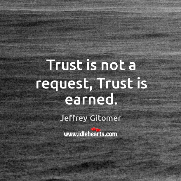 Trust is not a request, Trust is earned. Jeffrey Gitomer Picture Quote