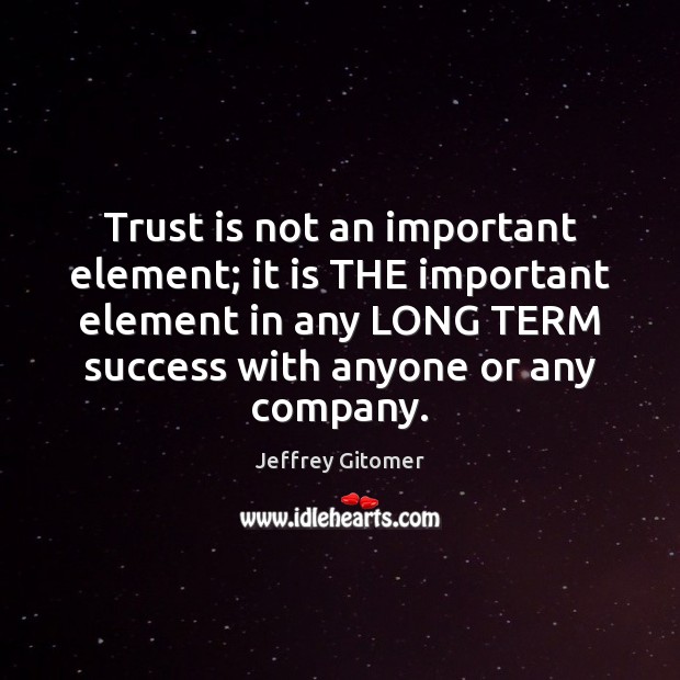 Trust is not an important element; it is THE important element in Jeffrey Gitomer Picture Quote