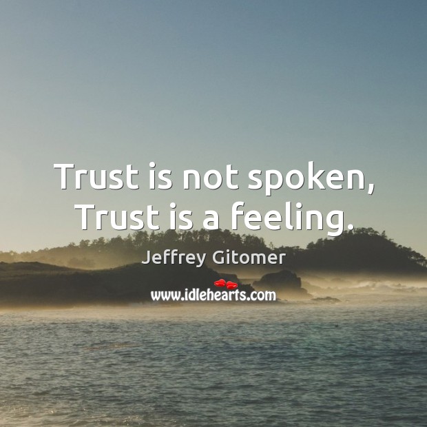 Trust is not spoken, Trust is a feeling. Jeffrey Gitomer Picture Quote