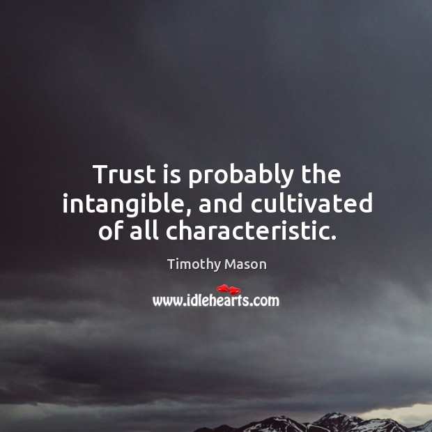 Trust is probably the intangible, and cultivated of all characteristic. Trust Quotes Image
