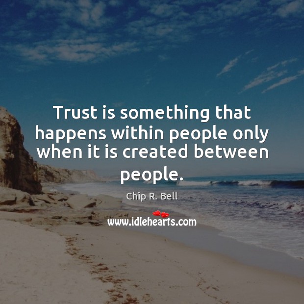 Trust is something that happens within people only when it is created between people. Trust Quotes Image