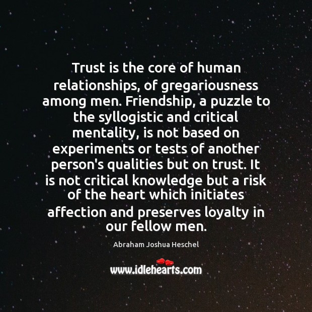 Trust is the core of human relationships, of gregariousness among men. Friendship, 