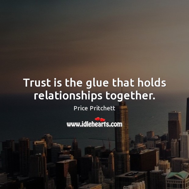 Trust is the glue that holds relationships together. Price Pritchett Picture Quote