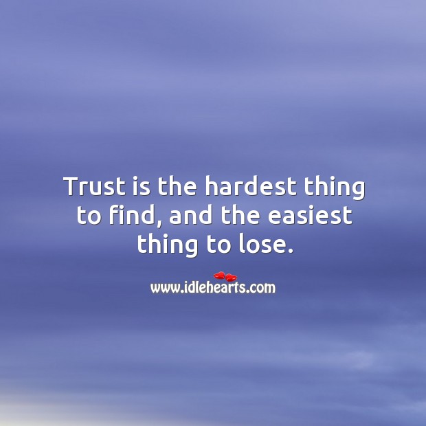 Trust is the hardest thing to find, and the easiest thing to lose. Image
