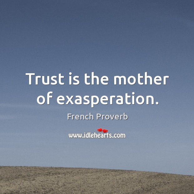 Trust is the mother of exasperation. Image