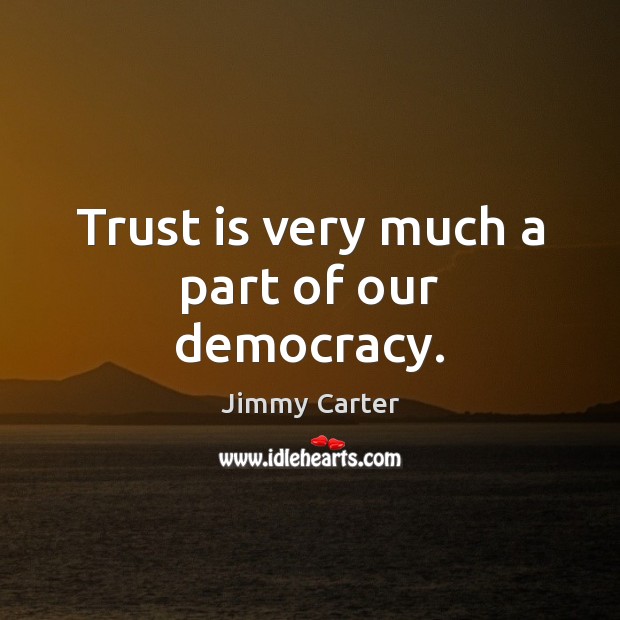 Trust is very much a part of our democracy. Jimmy Carter Picture Quote