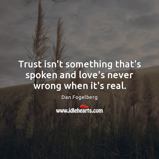 Trust isn’t something that’s spoken and love’s never wrong when it’s real. Dan Fogelberg Picture Quote
