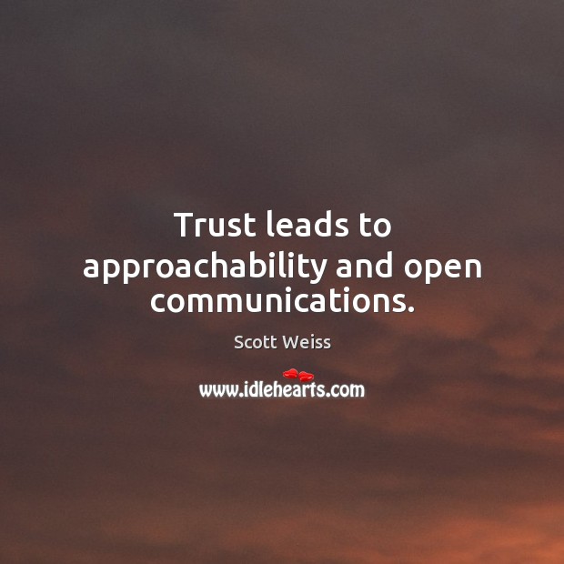 Trust leads to approachability and open communications. Scott Weiss Picture Quote