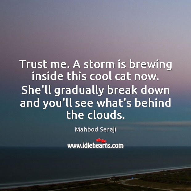 Trust me. A storm is brewing inside this cool cat now. She’ll Mahbod Seraji Picture Quote