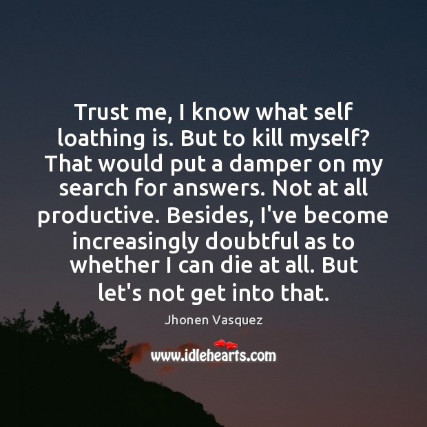 Trust me, I know what self loathing is. But to kill myself? Jhonen Vasquez Picture Quote