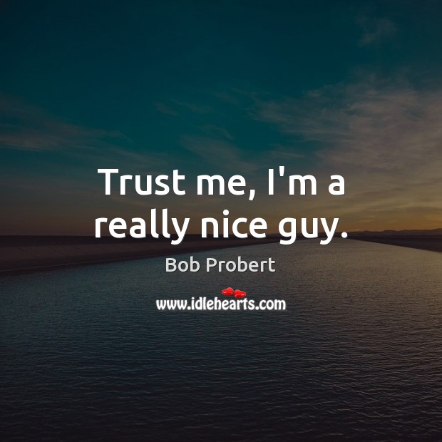 Trust me, I’m a really nice guy. Bob Probert Picture Quote