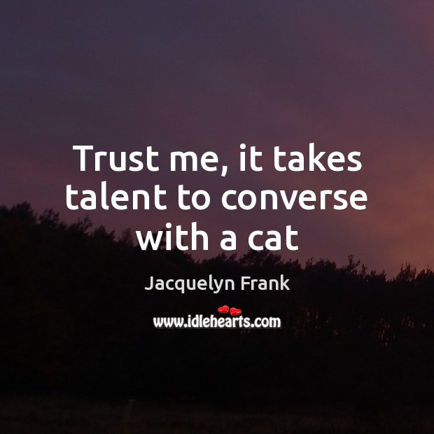 Trust me, it takes talent to converse with a cat Jacquelyn Frank Picture Quote