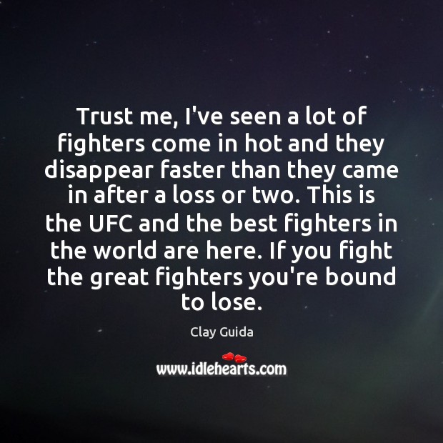 Trust me, I’ve seen a lot of fighters come in hot and Clay Guida Picture Quote