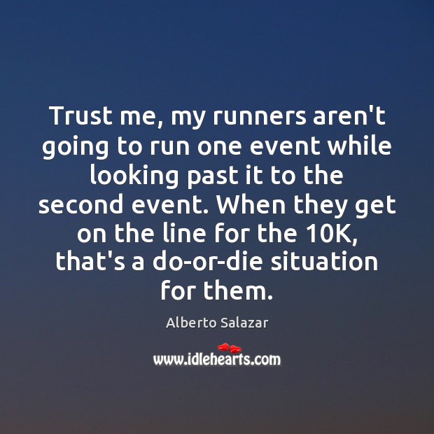 Trust me, my runners aren’t going to run one event while looking Alberto Salazar Picture Quote