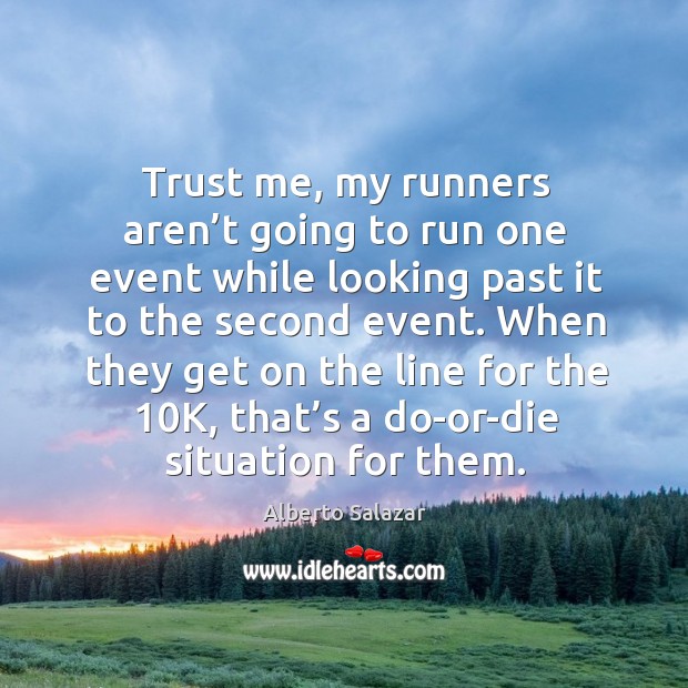Trust me, my runners aren’t going to run one event while looking past it to the second event. Alberto Salazar Picture Quote