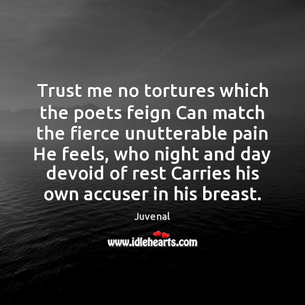 Trust me no tortures which the poets feign Can match the fierce Image