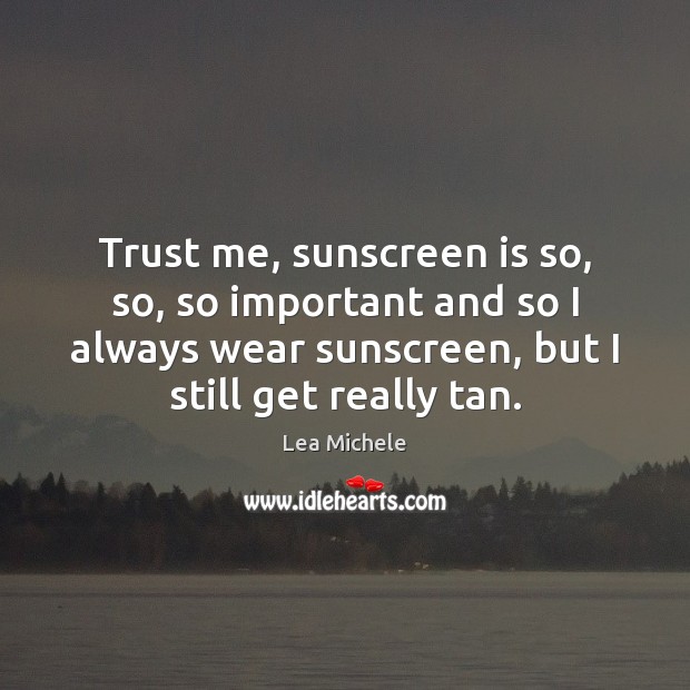 Trust me, sunscreen is so, so, so important and so I always Lea Michele Picture Quote
