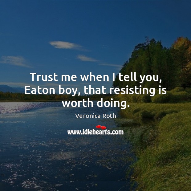Trust me when I tell you, Eaton boy, that resisting is worth doing. Image