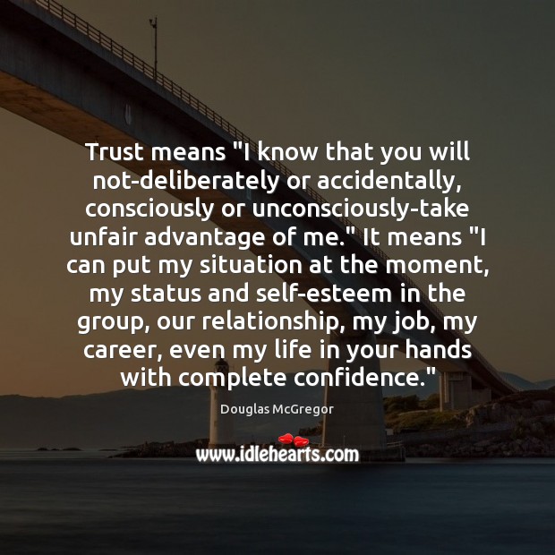 Trust means “I know that you will not-deliberately or accidentally, consciously or Douglas McGregor Picture Quote