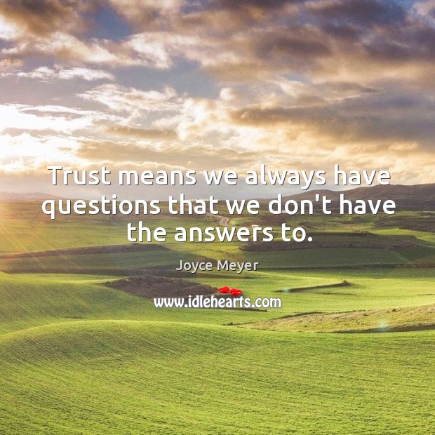 Trust means we always have questions that we don’t have the answers to. Joyce Meyer Picture Quote